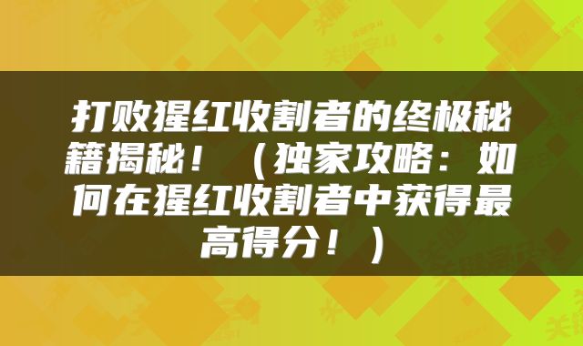 打败猩红收割者的终极秘籍揭秘！（独家攻略：如何在猩红收割者中获得最高得分！）