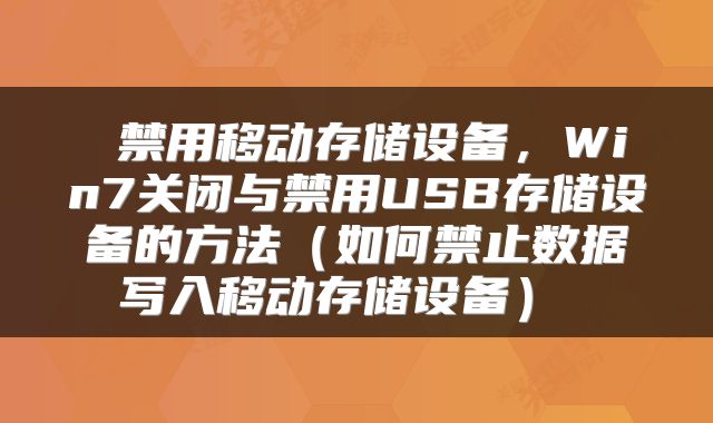  禁用移动存储设备，Win7关闭与禁用USB存储设备的方法（如何禁止数据写入移动存储设备） 