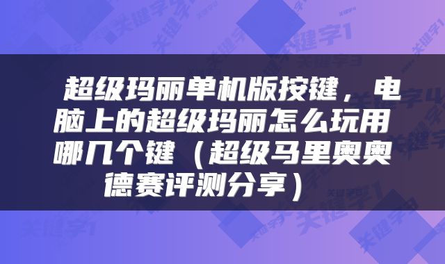  超级玛丽单机版按键，电脑上的超级玛丽怎么玩用哪几个键（超级马里奥奥德赛评测分享） 