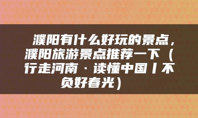  濮阳有什么好玩的景点，濮阳旅游景点推荐一下（行走河南·读懂中国丨不负好春光） 
