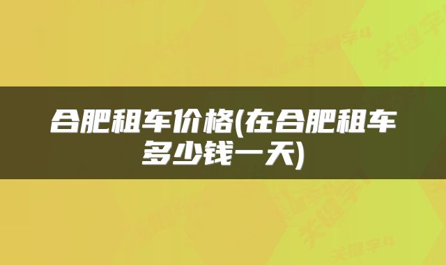 合肥租车价格(在合肥租车多少钱一天)