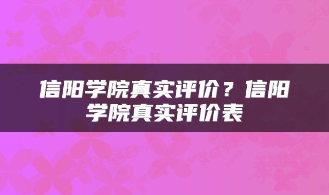 信阳学院真实评价？信阳学院真实评价表