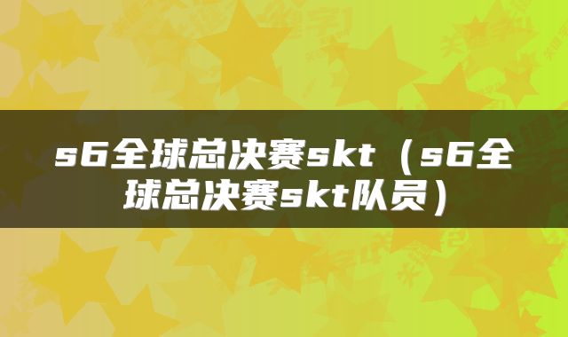 s6全球总决赛skt（s6全球总决赛skt队员）