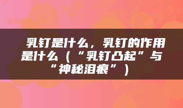 乳钉是什么，乳钉的作用是什么（“乳钉凸起”与“神秘泪痕”） 