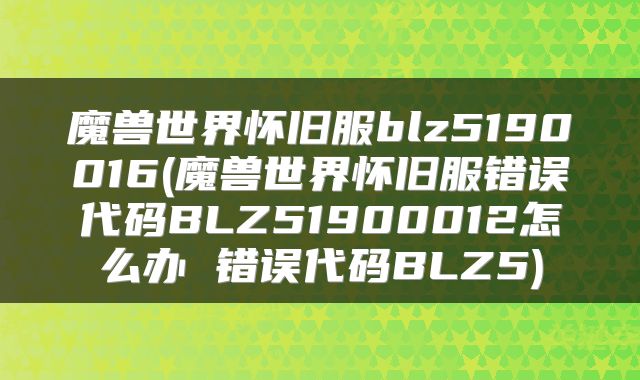 魔兽世界怀旧服blz5190016(魔兽世界怀旧服错误代码BLZ51900012怎么办 错误代码BLZ5)