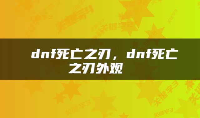  dnf死亡之刃，dnf死亡之刃外观 
