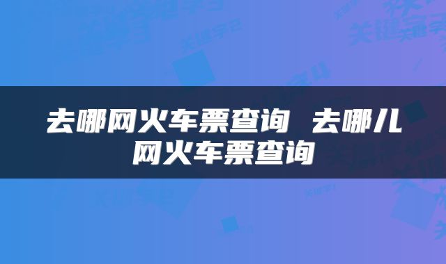 去哪网火车票查询 去哪儿网火车票查询