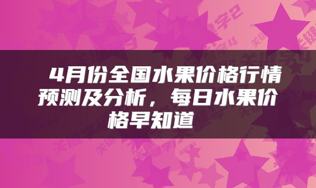  4月份全国水果价格行情预测及分析，每日水果价格早知道 