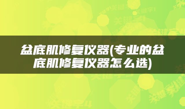 盆底肌修复仪器(专业的盆底肌修复仪器怎么选)