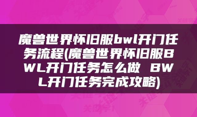 魔兽世界怀旧服bwl开门任务流程(魔兽世界怀旧服BWL开门任务怎么做 BWL开门任务完成攻略)