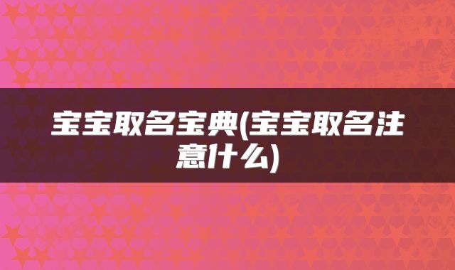 宝宝取名宝典(宝宝取名注意什么)