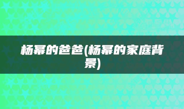 杨幂的爸爸(杨幂的家庭背景)