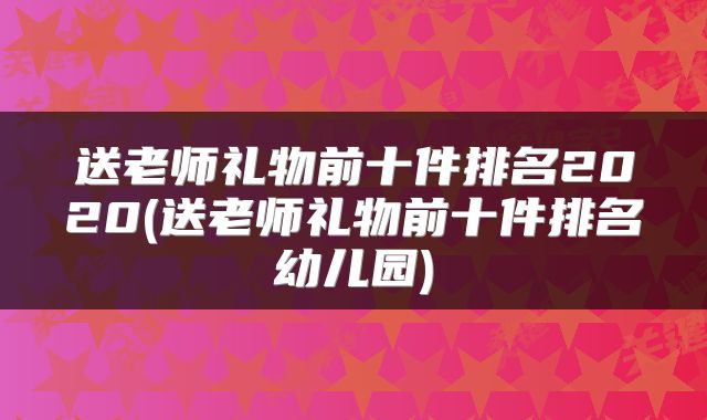 送老师礼物前十件排名2020(送老师礼物前十件排名幼儿园)