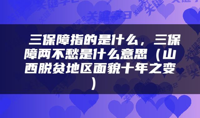 三保障指的是什么,三保障两不愁是什么意思(山西脱贫地区面貌十年之变)