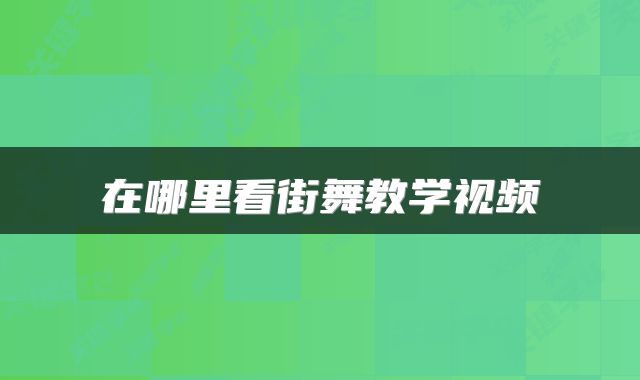 在哪里看街舞教学视频