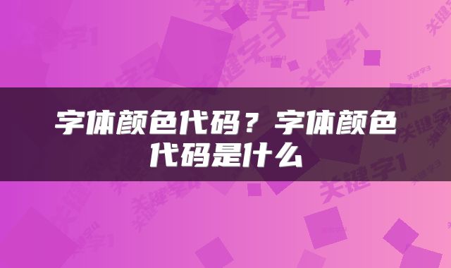 字体颜色代码?字体颜色代码是什么