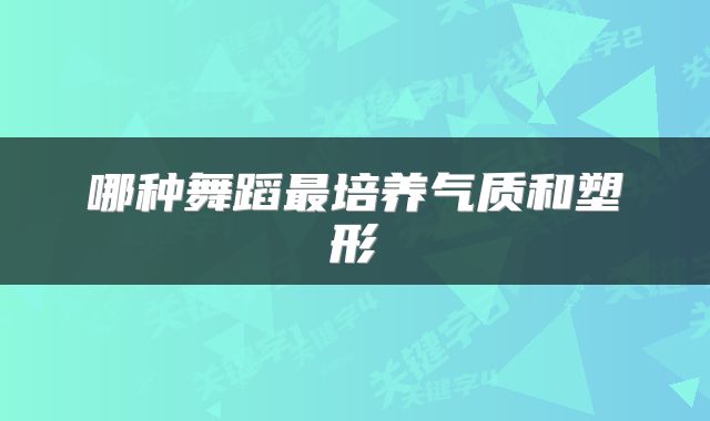 哪种舞蹈最培养气质和塑形