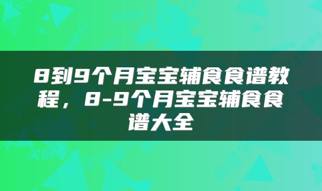 8到9个月宝宝辅食食谱教程，8-9个月宝宝辅食食谱大全