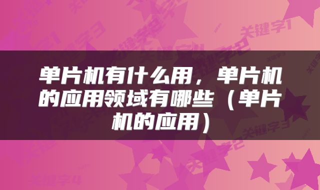 单片机有什么用,单片机的应用领域有哪些(单片机的应用)