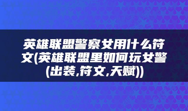 英雄联盟警察女用什么符文(英雄联盟里如何玩女警(出装,符文,天赋))