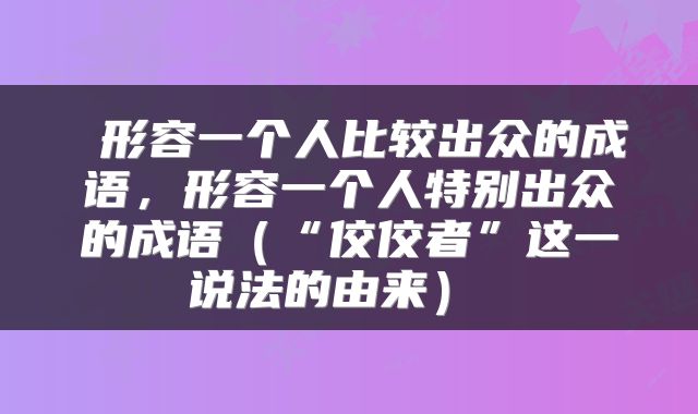  形容一个人比较出众的成语，形容一个人特别出众的成语（“佼佼者”这一说法的由来） 