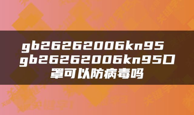 gb26262006kn95 gb26262006kn95口罩可以防病毒吗