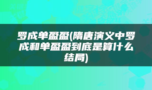 罗成单盈盈(隋唐演义中罗成和单盈盈到底是算什么结局)