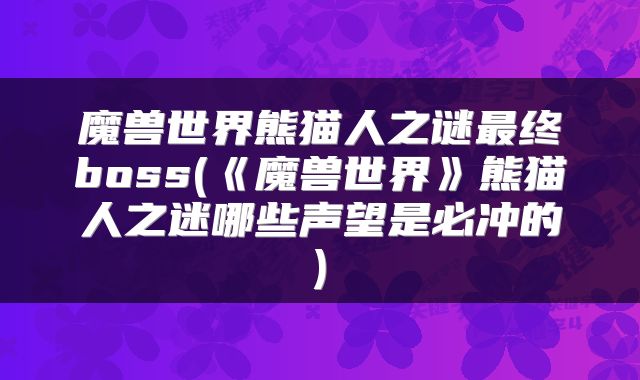 魔兽世界熊猫人之谜最终boss(《魔兽世界》熊猫人之迷哪些声望是必冲的)