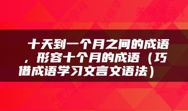  十天到一个月之间的成语，形容十个月的成语（巧借成语学习文言文语法） 