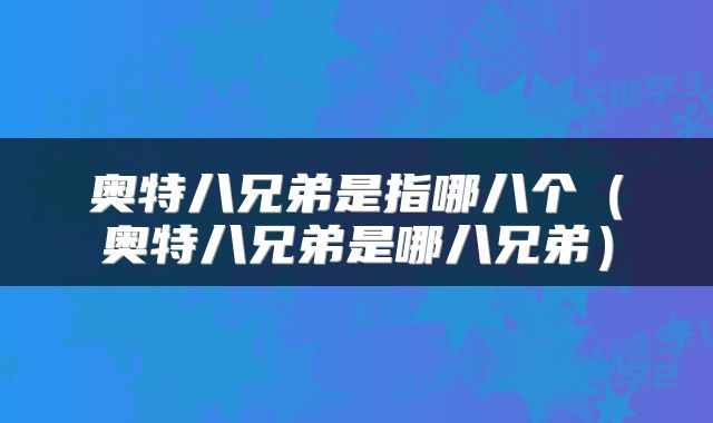 奥特八兄弟是指哪八个（奥特八兄弟是哪八兄弟）
