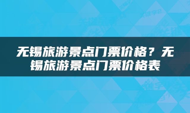 无锡旅游景点门票价格？无锡旅游景点门票价格表