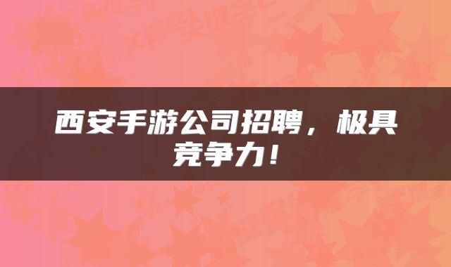 西安手游公司招聘，极具竞争力！