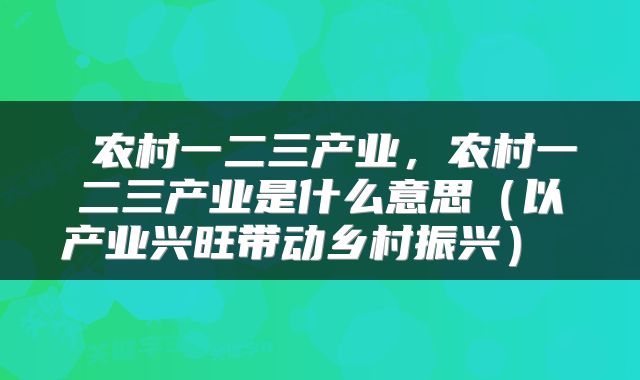  农村一二三产业，农村一二三产业是什么意思（以产业兴旺带动乡村振兴） 