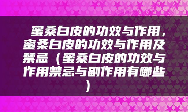  蜜桑白皮的功效与作用，蜜桑白皮的功效与作用及禁忌（蜜桑白皮的功效与作用禁忌与副作用有哪些） 