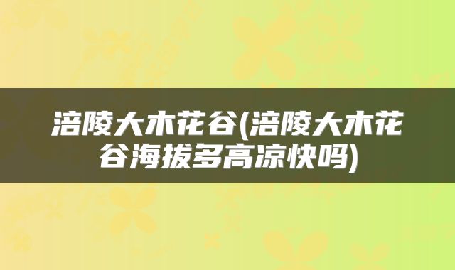涪陵大木花谷(涪陵大木花谷海拔多高凉快吗)