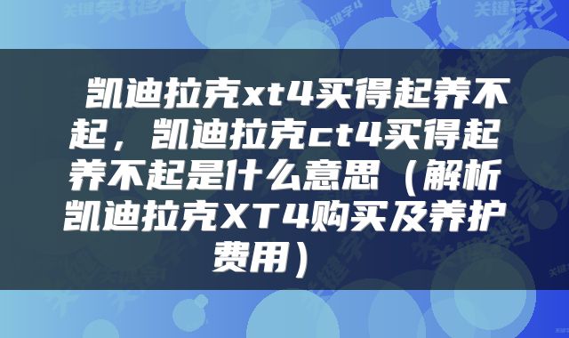  凯迪拉克xt4买得起养不起，凯迪拉克ct4买得起养不起是什么意思（解析凯迪拉克XT4购买及养护费用） 