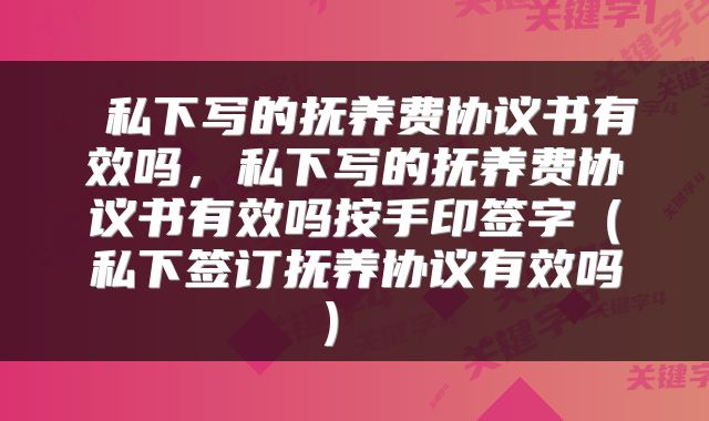  私下写的抚养费协议书有效吗，私下写的抚养费协议书有效吗按手印签字（私下签订抚养协议有效吗） 
