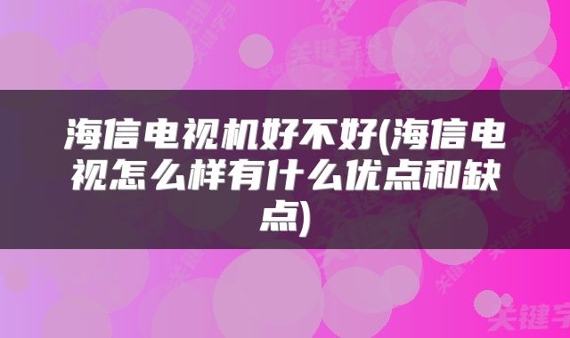海信电视机好不好(海信电视怎么样有什么优点和缺点)