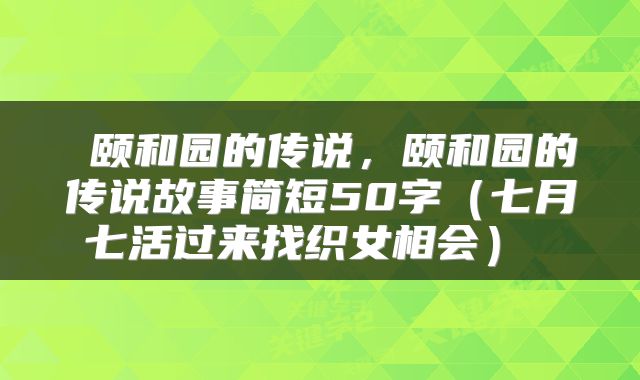  颐和园的传说，颐和园的传说故事简短50字（七月七活过来找织女相会） 