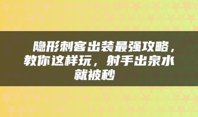  隐形刺客出装最强攻略，教你这样玩，射手出泉水就被秒 