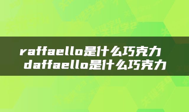 raffaello是什么巧克力 daffaello是什么巧克力