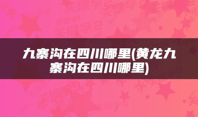 九寨沟在四川哪里(黄龙九寨沟在四川哪里)