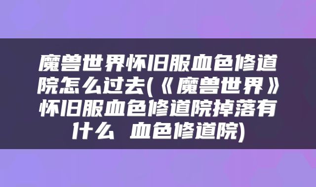 魔兽世界怀旧服血色修道院怎么过去(《魔兽世界》怀旧服血色修道院掉落有什么 血色修道院)