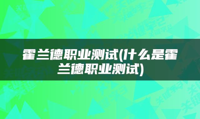 霍兰德职业测试(什么是霍兰德职业测试)