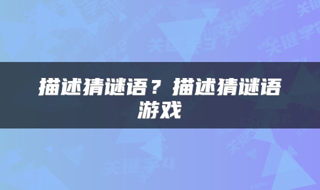 描述猜谜语？描述猜谜语游戏