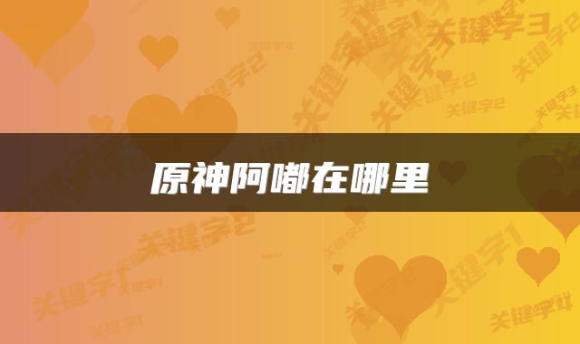 原神阿嘟在哪里