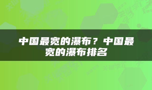 中国最宽的瀑布？中国最宽的瀑布排名