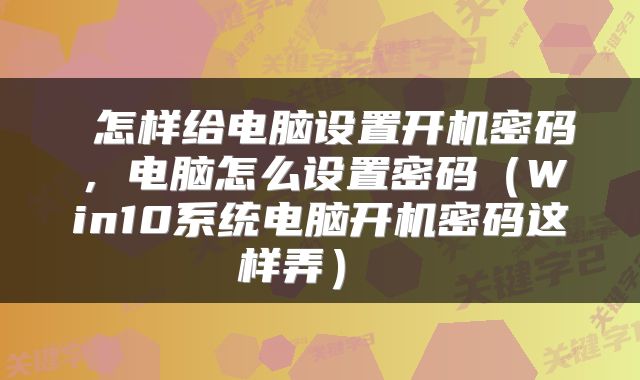 怎样给电脑设置开机密码,电脑怎么设置密码(Win10系统电脑开机密码这样弄)