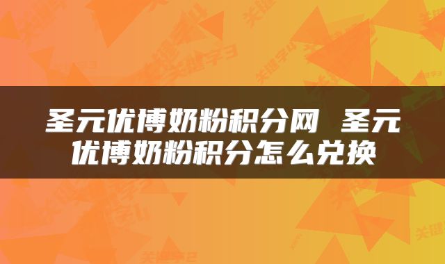 圣元优博奶粉积分网 圣元优博奶粉积分怎么兑换
