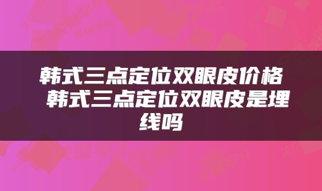 韩式三点定位双眼皮价格 韩式三点定位双眼皮是埋线吗
